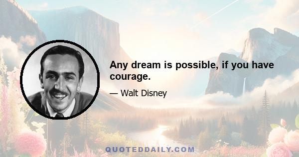 Any dream is possible, if you have courage.