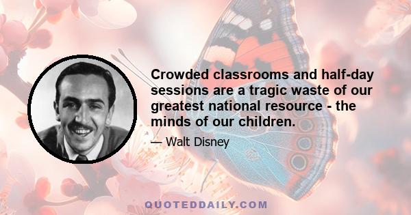 Crowded classrooms and half-day sessions are a tragic waste of our greatest national resource - the minds of our children.