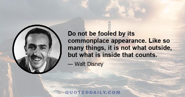 Do not be fooled by its commonplace appearance. Like so many things, it is not what outside, but what is inside that counts.