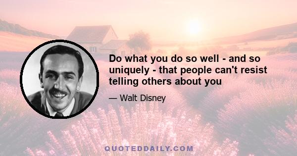 Do what you do so well - and so uniquely - that people can't resist telling others about you