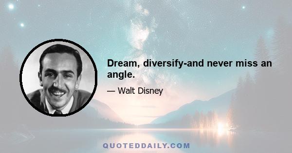 Dream, diversify-and never miss an angle.