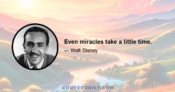 Even miracles take a little time.