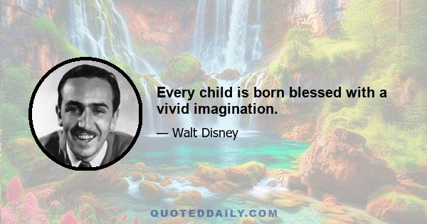 Every child is born blessed with a vivid imagination.