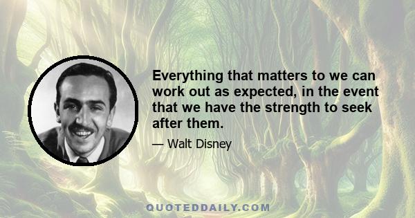 Everything that matters to we can work out as expected, in the event that we have the strength to seek after them.