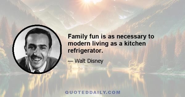 Family fun is as necessary to modern living as a kitchen refrigerator.