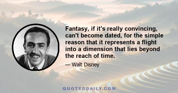 Fantasy, if it's really convincing, can't become dated, for the simple reason that it represents a flight into a dimension that lies beyond the reach of time.