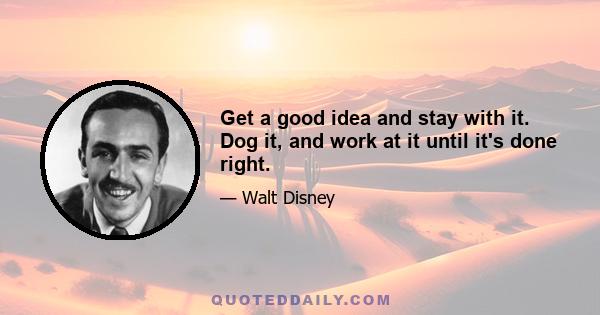 Get a good idea and stay with it. Dog it, and work at it until it's done right.