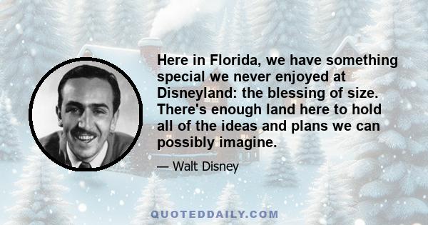 Here in Florida, we have something special we never enjoyed at Disneyland: the blessing of size. There's enough land here to hold all of the ideas and plans we can possibly imagine.