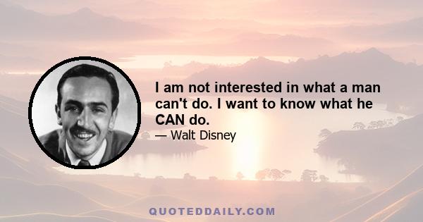 I am not interested in what a man can't do. I want to know what he CAN do.