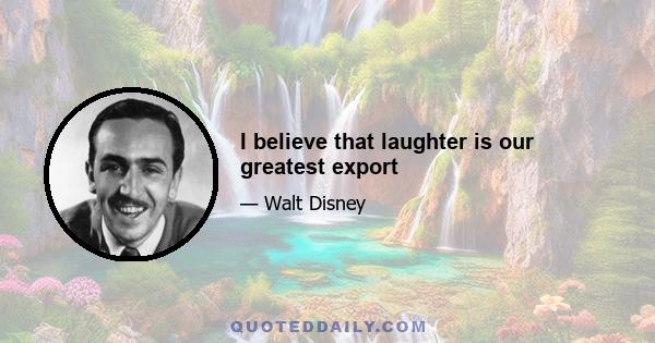 I believe that laughter is our greatest export