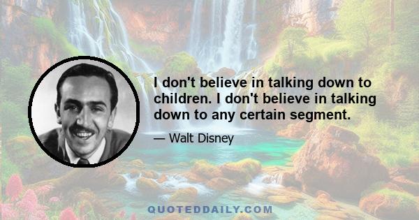 I don't believe in talking down to children. I don't believe in talking down to any certain segment.