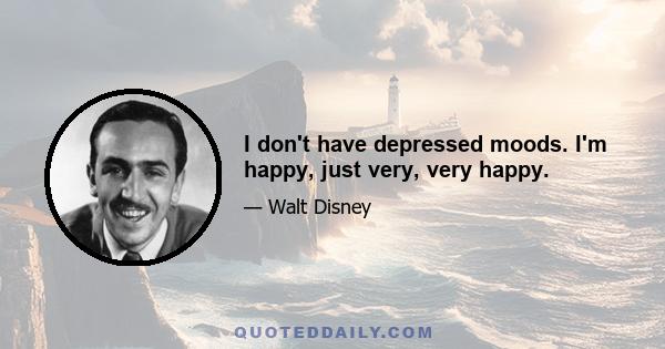 I don't have depressed moods. I'm happy, just very, very happy.