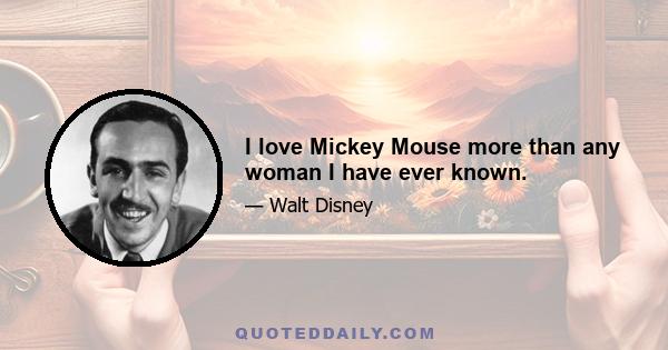 I love Mickey Mouse more than any woman I have ever known.