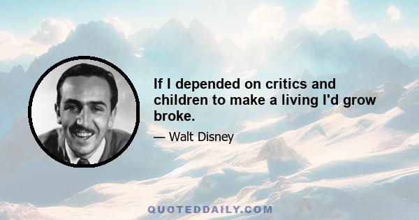 If I depended on critics and children to make a living I'd grow broke.