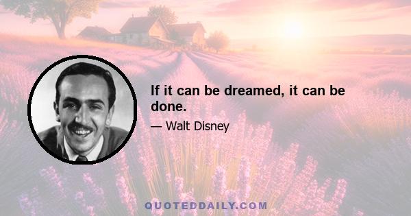 If it can be dreamed, it can be done.