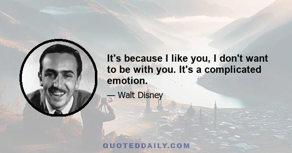 It's because I like you, I don't want to be with you. It's a complicated emotion.