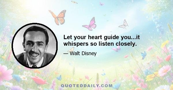 Let your heart guide you...it whispers so listen closely.