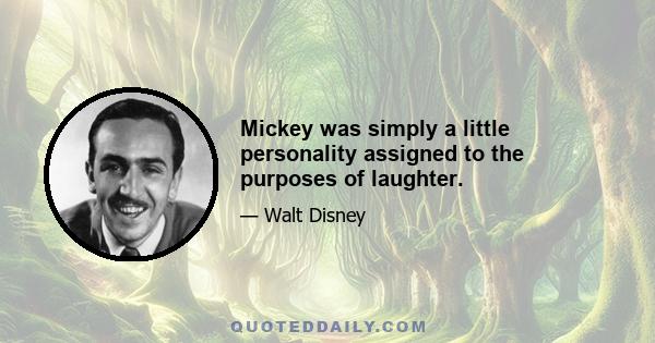 Mickey was simply a little personality assigned to the purposes of laughter.