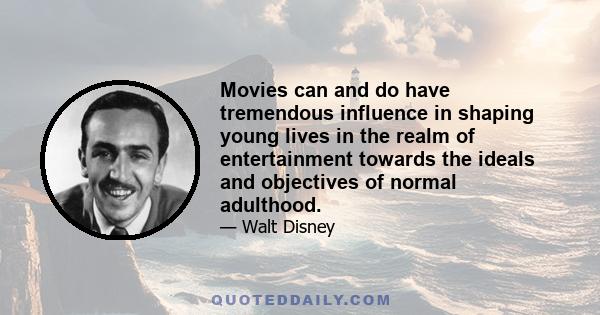 Movies can and do have tremendous influence in shaping young lives in the realm of entertainment towards the ideals and objectives of normal adulthood.