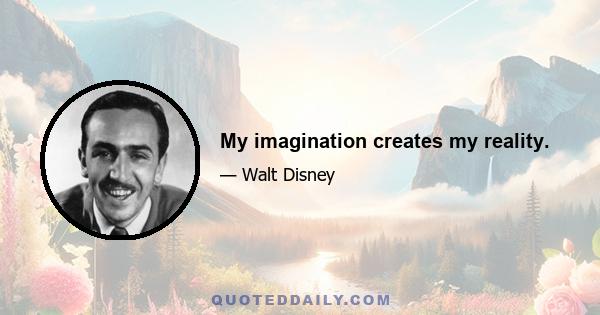 My imagination creates my reality.