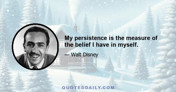 My persistence is the measure of the belief I have in myself.