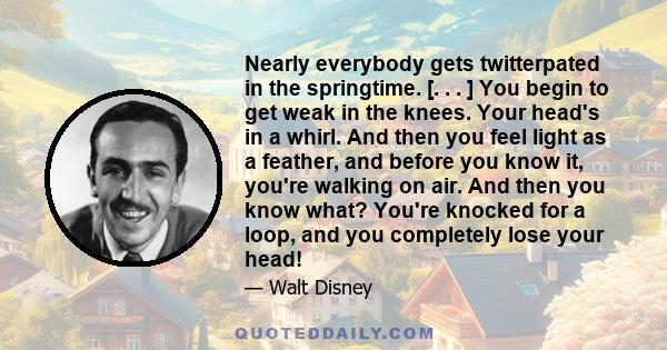 Nearly everybody gets twitterpated in the springtime. [. . . ] You begin to get weak in the knees. Your head's in a whirl. And then you feel light as a feather, and before you know it, you're walking on air. And then