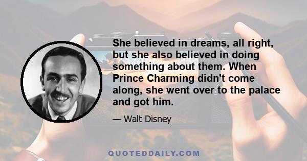 She believed in dreams, all right, but she also believed in doing something about them. When Prince Charming didn't come along, she went over to the palace and got him.