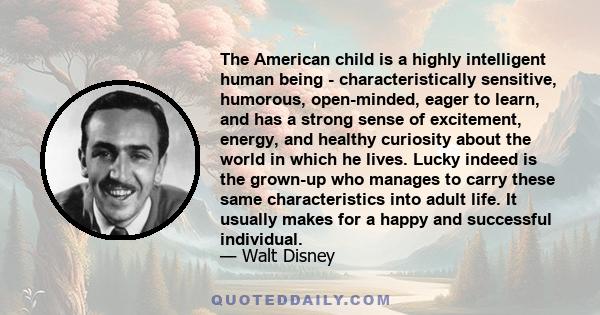 The American child is a highly intelligent human being - characteristically sensitive, humorous, open-minded, eager to learn, and has a strong sense of excitement, energy, and healthy curiosity about the world in which