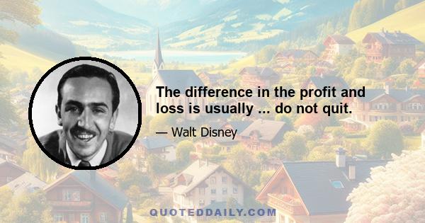 The difference in the profit and loss is usually ... do not quit.