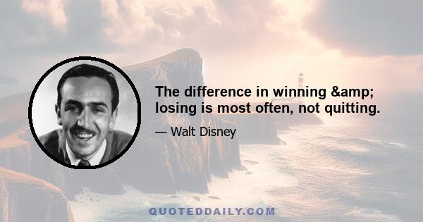 The difference in winning & losing is most often, not quitting.