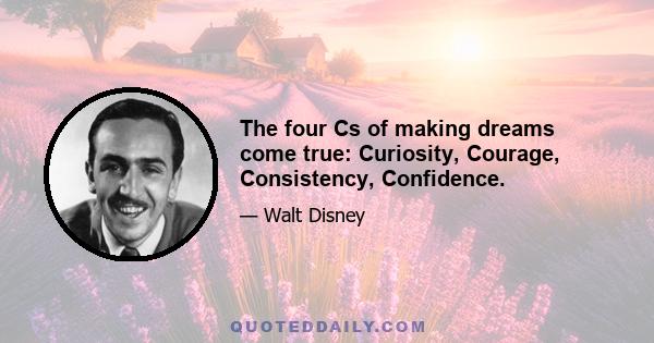 The four Cs of making dreams come true: Curiosity, Courage, Consistency, Confidence.