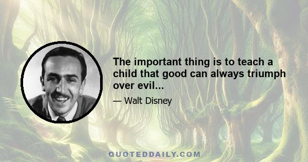 The important thing is to teach a child that good can always triumph over evil...