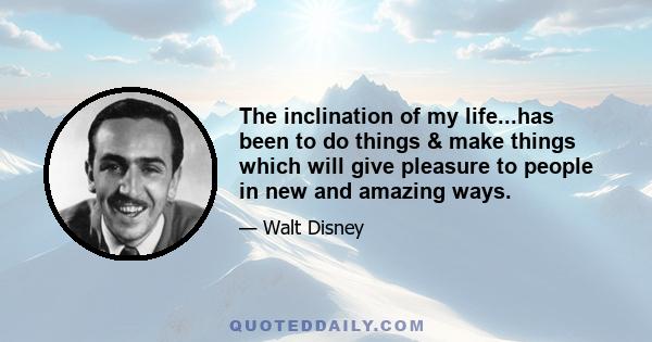 The inclination of my life...has been to do things & make things which will give pleasure to people in new and amazing ways.