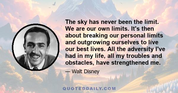 The sky has never been the limit. We are our own limits. It's then about breaking our personal limits and outgrowing ourselves to live our best lives. All the adversity I've had in my life, all my troubles and