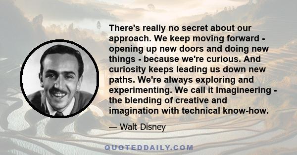 There's really no secret about our approach. We keep moving forward - opening up new doors and doing new things - because we're curious. And curiosity keeps leading us down new paths. We're always exploring and