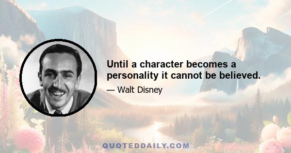 Until a character becomes a personality it cannot be believed.