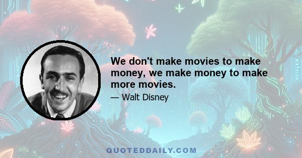 We don't make movies to make money, we make money to make more movies.