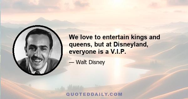 We love to entertain kings and queens, but at Disneyland, everyone is a V.I.P.