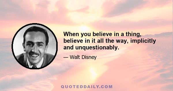 When you believe in a thing, believe in it all the way, implicitly and unquestionably.