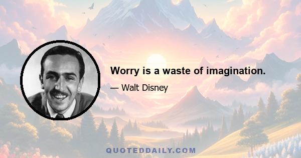 Worry is a waste of imagination.