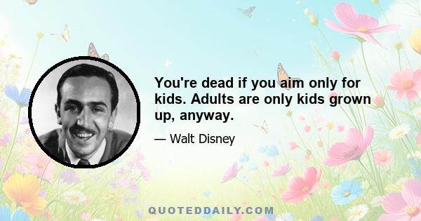 You're dead if you aim only for kids. Adults are only kids grown up, anyway.