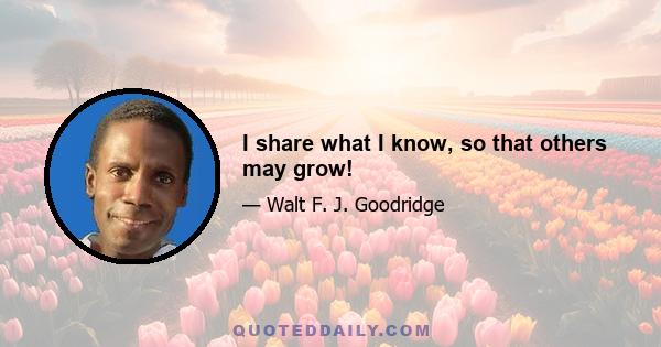 I share what I know, so that others may grow!