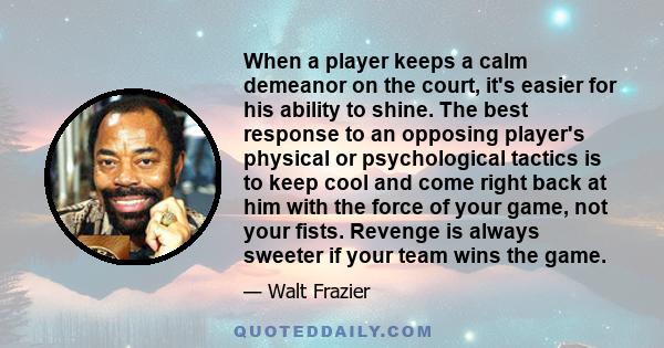 When a player keeps a calm demeanor on the court, it's easier for his ability to shine. The best response to an opposing player's physical or psychological tactics is to keep cool and come right back at him with the