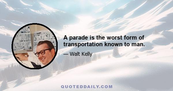 A parade is the worst form of transportation known to man.