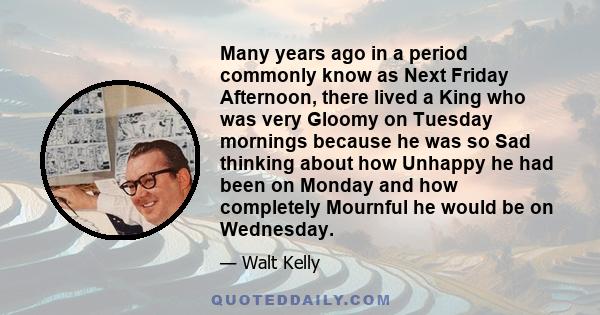 Many years ago in a period commonly know as Next Friday Afternoon, there lived a King who was very Gloomy on Tuesday mornings because he was so Sad thinking about how Unhappy he had been on Monday and how completely