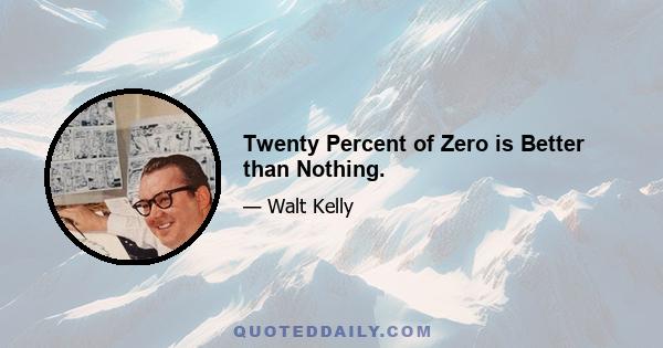 Twenty Percent of Zero is Better than Nothing.