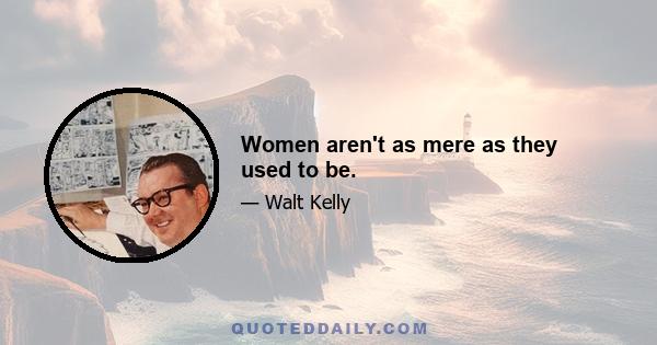 Women aren't as mere as they used to be.