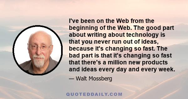 I've been on the Web from the beginning of the Web. The good part about writing about technology is that you never run out of ideas, because it's changing so fast. The bad part is that it's changing so fast that there's 