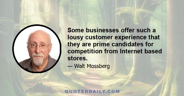 Some businesses offer such a lousy customer experience that they are prime candidates for competition from Internet based stores.