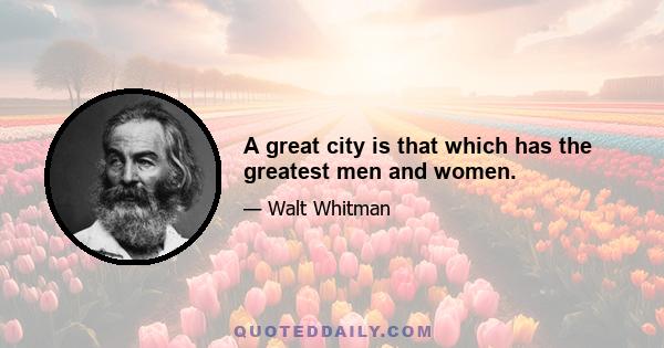 A great city is that which has the greatest men and women.